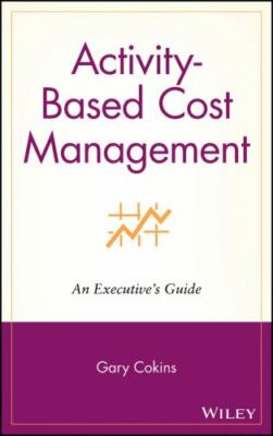 Activity-Based Cost Management: An Executive's Guide by Cokins, Gary