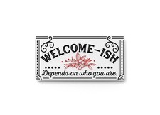 Welcome- Ish Depends On Who You Are  Funny sign For Home or Office