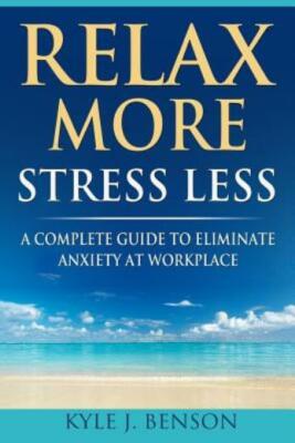 Relax More Stress Less: A Complete Guide To Eliminate Anxiety At Workplace