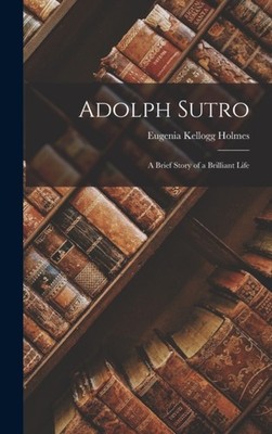 Holmes - Adolph Sutro  A Brief Story of a Brilliant Life - New hardbac - X555z