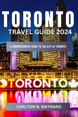 Toronto Travel Guide 2024 Edition: The ultimate Guide To Explore Toronto For...