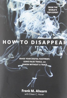 How to Disappear: Erase Your Digital Footprint, Leave False Trails, And Vani...