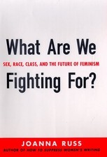 WHAT ARE WE FIGHTING FOR: SEX, RACE, CLASS, AND THE FUTURE By Joanna Russ