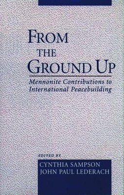 From the Ground Up: Mennonite Contributions to Peacebuilding by Cynthia Sampson 