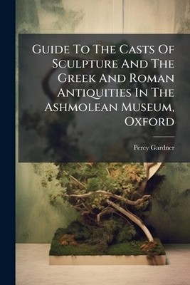 Guide To The Casts Of Sculpture And The Greek And Roman Antiquities In The Ashmo