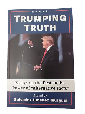 Trumping Truth: Essays on the Destructive Power of ''Alternative Facts''...