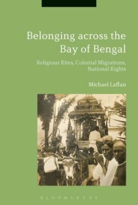 Belonging Across the Bay of Bengal: Religious Rites, Colonial Migrations, N...
