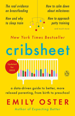 Cribsheet: A Data-Driven Guide to Better, More Relaxed Parenting, from Birth to