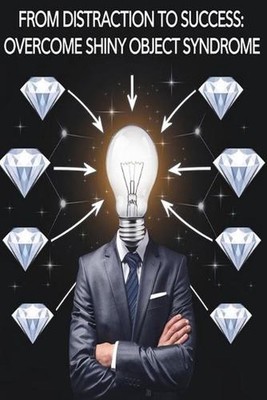 From Distraction to Success: Overcome Shiny Object Syndrome by Jimmy Fajardo Pap