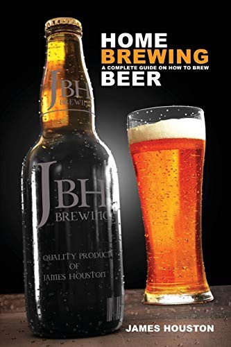 Home Brewing: A Complete Guide On How To Brew Beer-James Houston