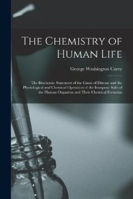 The Chemistry of Human Life: The Biochemic Statement of the Cause of Disease