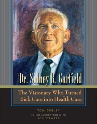 The Story of Dr. Sidney R. Garfield: The Visionary Who Turned Sick Care into...