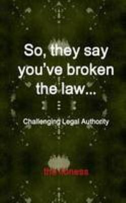 So, they say you ve broken the law: Challenging Legal Authority