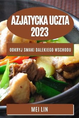 Azjatycka uczta 2023: Odkryj smaki Dalekiego Wschodu by Mei Lin (Polish) Paperba