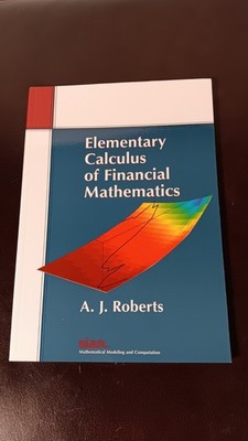 ELEMENTARY CALCULUS OF FINANCIAL MATHEMATICS By A. J. Roberts 2009 SC