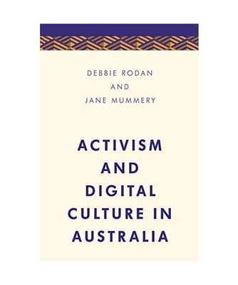 Activism and Digital Culture in Australia, Debbie Rodan, Jane Mummery
