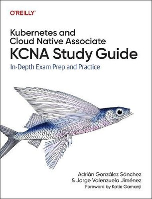Kubernetes and Cloud Native Associate (KCNA) Study Guide by A... - 9781098138943