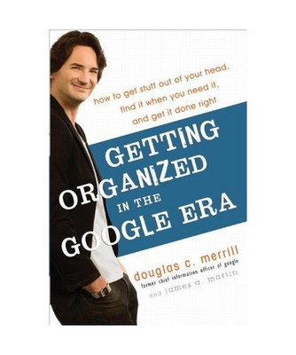 Getting Organized in the Google Era: How to Get Stuff Out of Your Head, Find It 