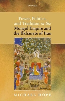 Power, Politics, and Tradition in the Mongol Empire and the lkhnate of Iran by M