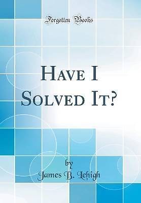 Have I Solved It klassischer Nachdruck, James B. Lehigh,