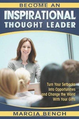 BECOME AN INSPIRATIONAL THOUGHT LEADER: TURN YOUR SETBACKS By Marcia Bench *NEW*
