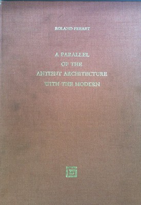A Parallel of the Antient Architecture with the Modern : In a Collection of Ten 