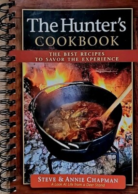 The Hunter's Cookbook The Best Recipes to Savor the Experience by Steve Chapman