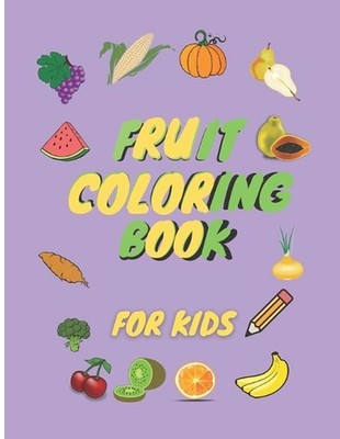 Fruit Coloring Book for kids: For practicing, learning about fruits and vegetabl