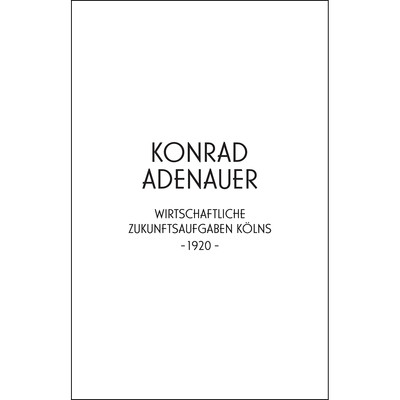 Konrad Adenauer. Wirtschaftliche Zukunftsaufgaben Kölns -1920-: Jahresgabe  ...