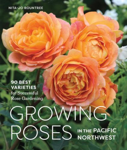 Growing Roses in the Pacific Northwest: 90 Best Varieties for Successful Rose Ga