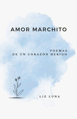 Amor Marchito: Poemas de un Coraz?n Herido by Liz Luna (Spanish) Paperback Book