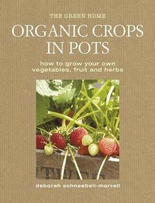 Organic Crops in Pots: How to Grow Your by Deborah Schneebeli-Morrell 1906525285