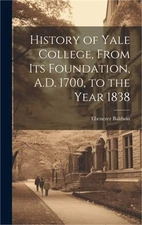 History of Yale College, From its Foundation, A.D. 1700, to the Year 1838 (Hardb