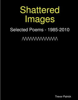 Shattered Images: Selected Poems Of Trevor Patrick - 1985-2010 by Trevor ...
