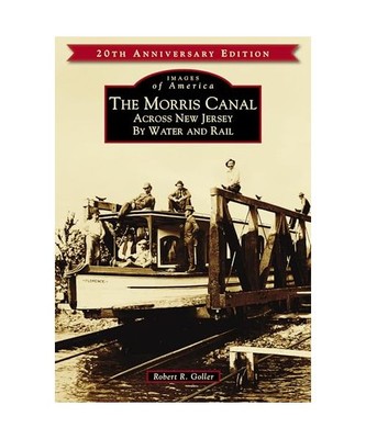 The Morris Canal: Across New Jersey by Water and Rail, Robert R. Goller