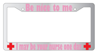 Be Nice To Me I May Be Your Nurse PINK (Design 2a) Chrome Plastic License Frame