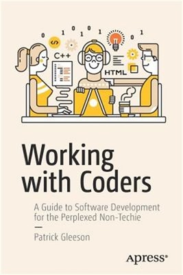 Working with Coders: A Guide to Software Development for the Perplexed Non-Techi