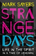 Strange Days: Life in the Spirit in a Time of Upheaval by Sayers, Mark