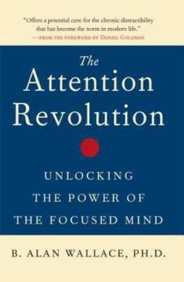 The Attention Revolution: Unlocking the Power of the Focused Mind by Wallace, B
