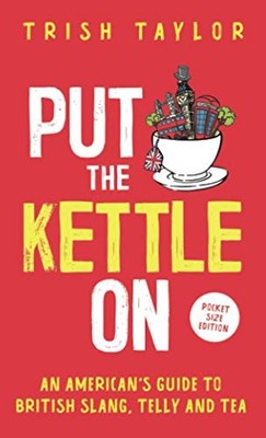 Put The Kettle On: An American s Guide to British Slang, Telly and Tea. Po...