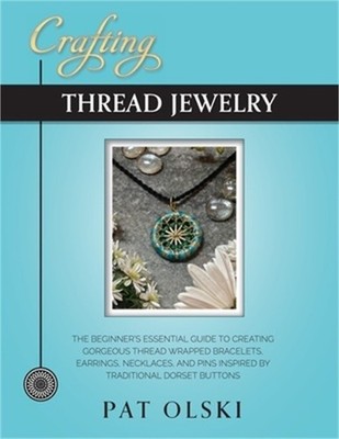Crafting Thread Jewelry: The Beginner's Essential Guide to Creating Gorgeous Thr