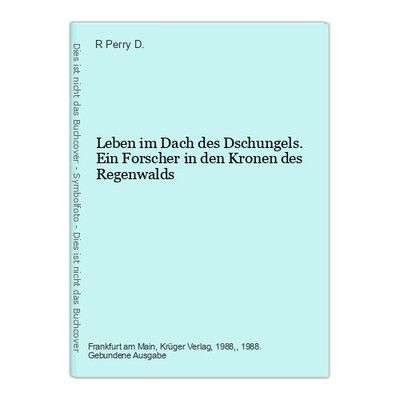 Leben im Dach des Dschungels. Ein Forscher in den Kronen des Regenwalds Perry D.