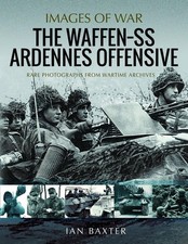 The Waffen SS Ardennes Offensive: Rare Photographs from Wartime Archives by Ian