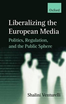 Liberalizing the European Media: Politics, Regulation, and the Public Sphere by