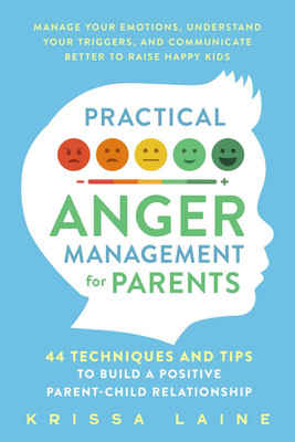 Practical Anger Management for Parents: 44 Techniques & Tips to Build a Positive