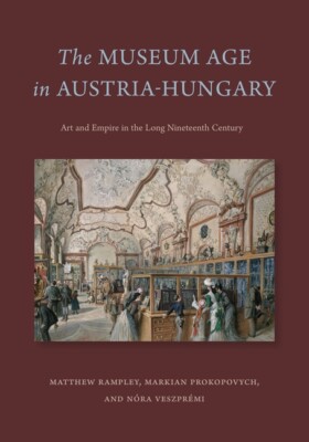 The Museum Age In Austria-Hungary: Art And Empire In The Long Nineteenth Ce...