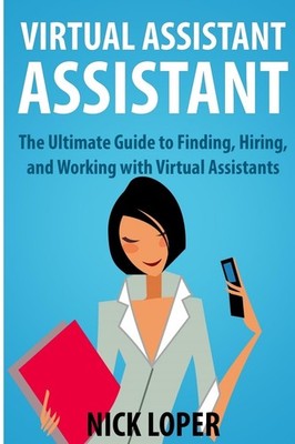 Virtual Assistant Assistant: The Ultimate Guide to Finding, Hiring, and Work...