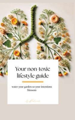 Your non- toxic lifestyle guide: water your garden so your intentions blossom by