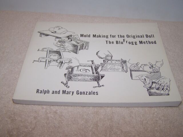 MOLD MAKING FOR THE ORIGINAL DOLL THE BLUFROGG METHOD RALPH AND MARY GONZALES