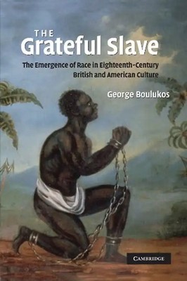 The Grateful Slave: The Emergence of Race in Eighteenth-Century British and Amer